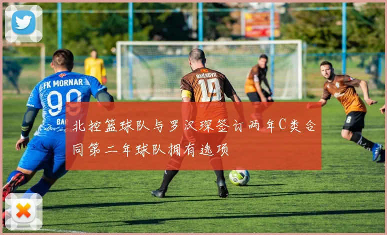 北控篮球队与罗汉琛签订两年C类合同第二年球队拥有选项